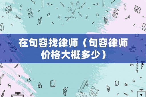 在句容找律師（句容律師價格大概多少）