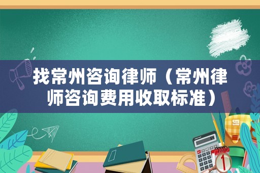 找常州咨詢律師（常州律師咨詢費用收取標準）
