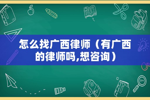 怎么找廣西律師（有廣西的律師嗎,想咨詢）