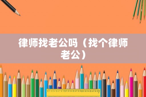 律師找老公嗎（找個律師老公）
