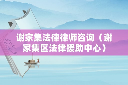 謝家集法律律師咨詢（謝家集區(qū)法律援助中心）