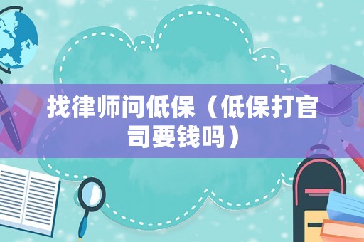 找律師問低保（低保打官司要錢嗎）