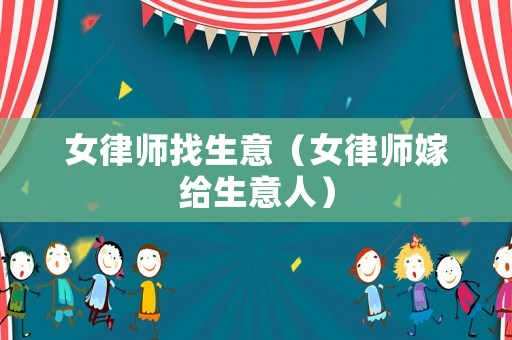 女律師找生意（女律師嫁給生意人）