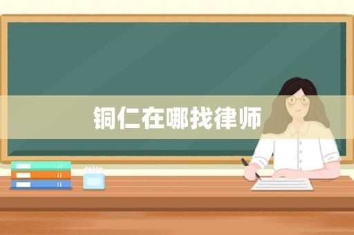 銅仁在哪找律師