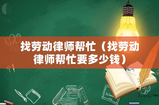 找勞動(dòng)律師幫忙（找勞動(dòng)律師幫忙要多少錢）