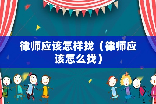 律師應該怎樣找（律師應該怎么找）