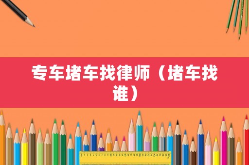 專車(chē)堵車(chē)找律師（堵車(chē)找誰(shuí)）