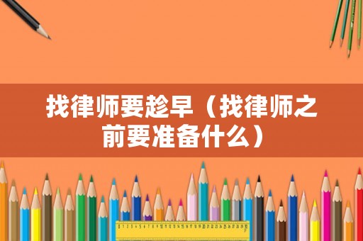 找律師要趁早（找律師之前要準備什么）
