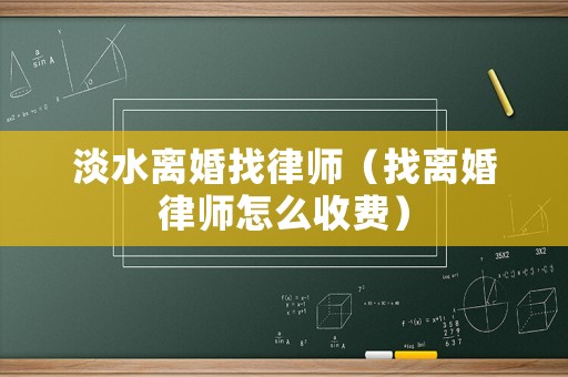 淡水離婚找律師（找離婚律師怎么收費）