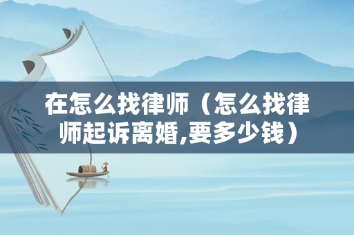 在怎么找律師（怎么找律師起訴離婚,要多少錢）