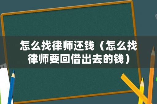 怎么找律師還錢（怎么找律師要回借出去的錢）