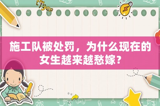 施工隊被處罰，為什么現在的女生越來越愁嫁？