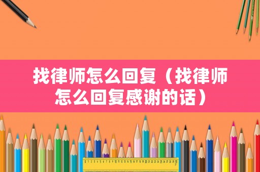 找律師怎么回復(fù)（找律師怎么回復(fù)感謝的話）