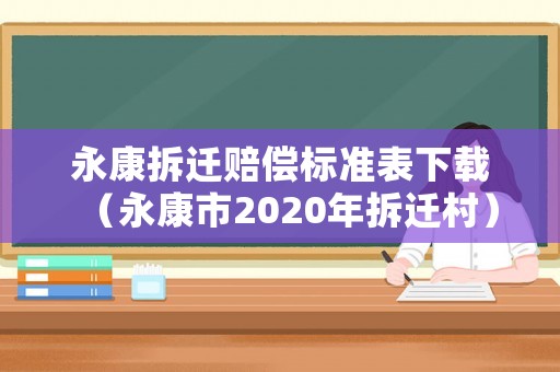 永康拆遷賠償標準表下載（永康市2020年拆遷村）