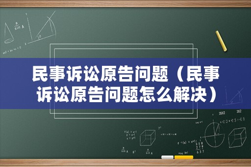 民事訴訟原告問題（民事訴訟原告問題怎么解決）