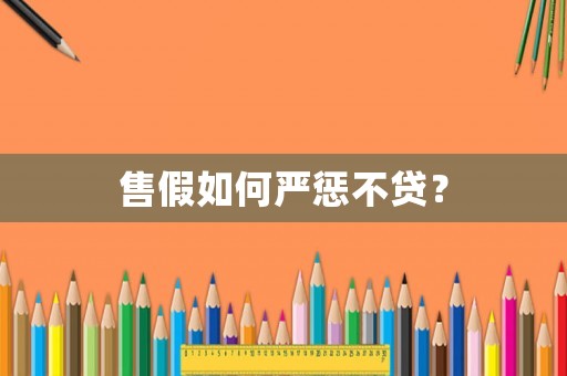 售假如何嚴(yán)懲不貸？