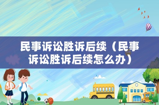 民事訴訟勝訴后續(xù)（民事訴訟勝訴后續(xù)怎么辦）