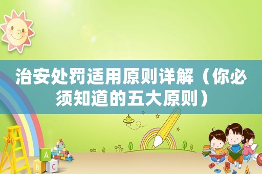 治安處罰適用原則詳解（你必須知道的五大原則）