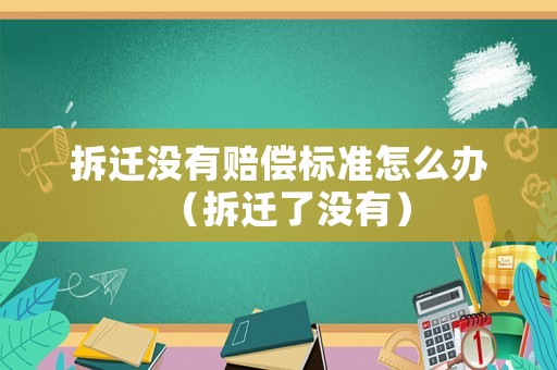 拆遷沒有賠償標(biāo)準(zhǔn)怎么辦（拆遷了沒有）