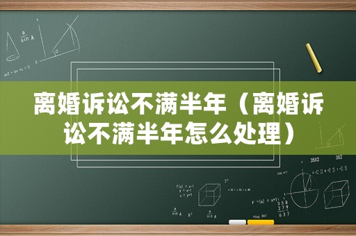 離婚訴訟不滿半年（離婚訴訟不滿半年怎么處理）
