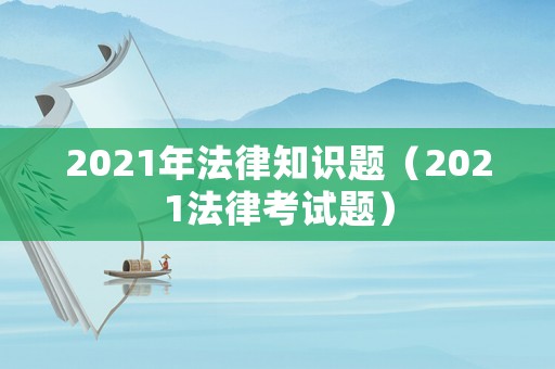 2021年法律知識(shí)題（2021法律考試題）
