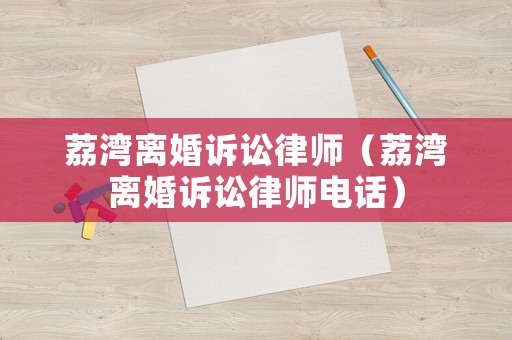 荔灣離婚訴訟律師（荔灣離婚訴訟律師電話）