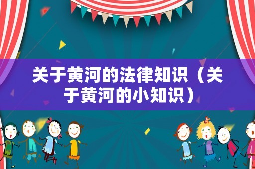 關于黃河的法律知識（關于黃河的小知識）