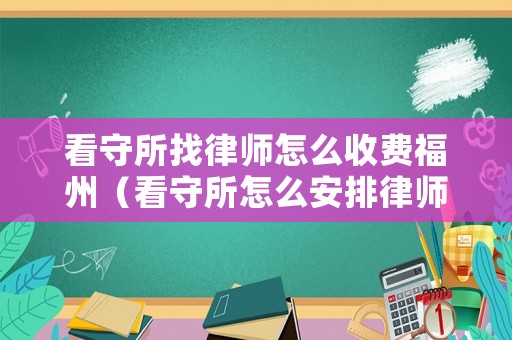 看守所找律師怎么收費福州（看守所怎么安排律師看人）