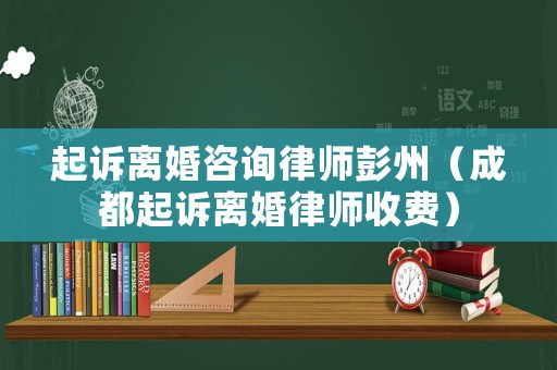 起訴離婚咨詢律師彭州（成都起訴離婚律師收費）