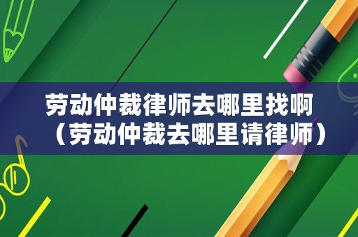 勞動仲裁律師去哪里找?。▌趧又俨萌ツ睦镎埪蓭煟? title=