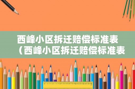西峰小區拆遷賠償標準表（西峰小區拆遷賠償標準表格）