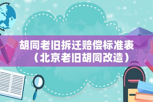 胡同老舊拆遷賠償標準表（北京老舊胡同改造）