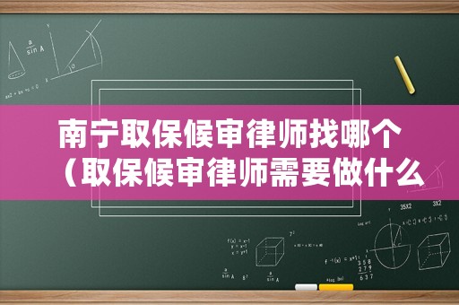 南寧取保候審律師找哪個（取保候審律師需要做什么）