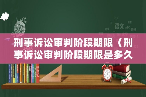 刑事訴訟審判階段期限（刑事訴訟審判階段期限是多久）