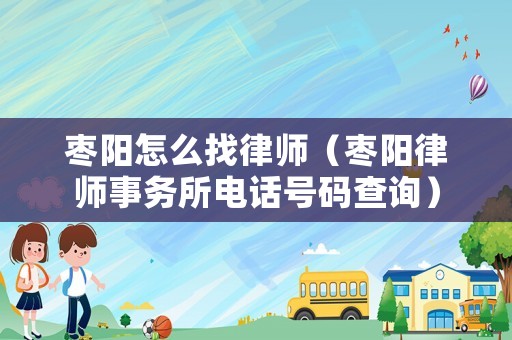 棗陽怎么找律師（棗陽律師事務所電話號碼查詢）
