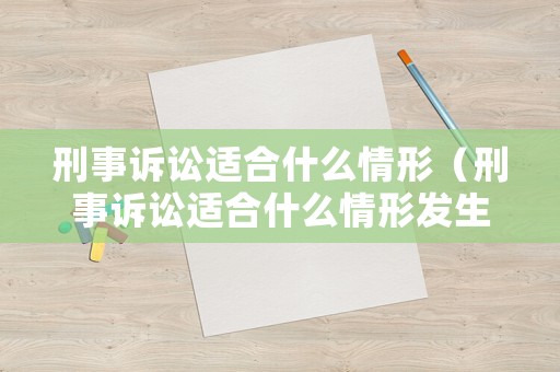刑事訴訟適合什么情形（刑事訴訟適合什么情形發生）
