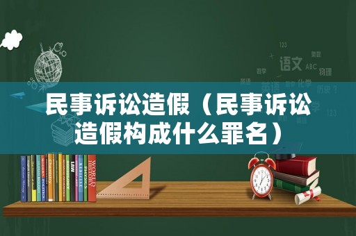 民事訴訟造假（民事訴訟造假構(gòu)成什么罪名）