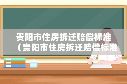 貴陽市住房拆遷賠償標準（貴陽市住房拆遷賠償標準文件）