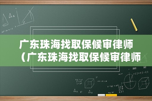 廣東珠海找取保候審律師（廣東珠海找取保候審律師要多少錢）