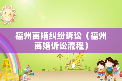 福州離婚糾紛訴訟（福州離婚訴訟流程）