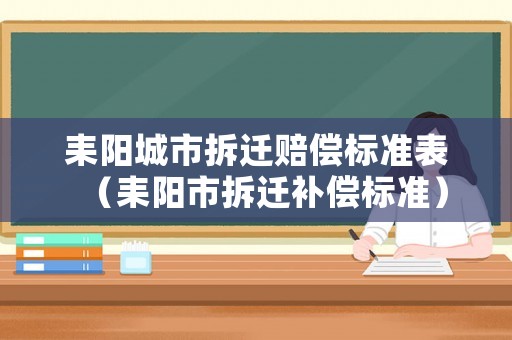 耒陽城市拆遷賠償標(biāo)準(zhǔn)表（耒陽市拆遷補(bǔ)償標(biāo)準(zhǔn)）