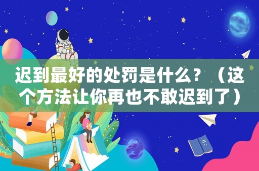 遲到最好的處罰是什么？（這個方法讓你再也不敢遲到了）
