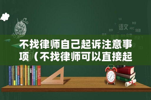 不找律師自己起訴注意事項（不找律師可以直接起訴嗎）