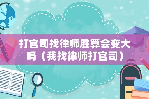 打官司找律師勝算會變大嗎（我找律師打官司）
