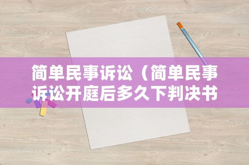 簡(jiǎn)單民事訴訟（簡(jiǎn)單民事訴訟開(kāi)庭后多久下判決書(shū)?）