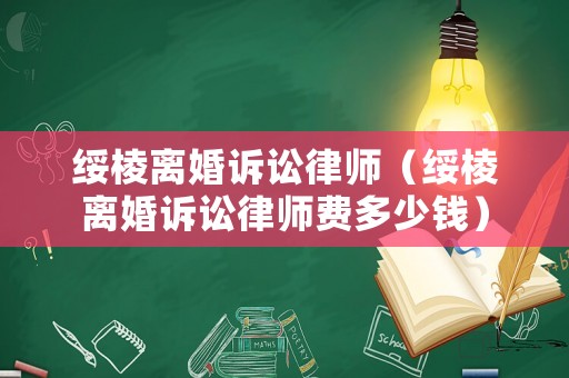 綏棱離婚訴訟律師（綏棱離婚訴訟律師費多少錢）
