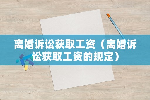 離婚訴訟獲取工資（離婚訴訟獲取工資的規定）