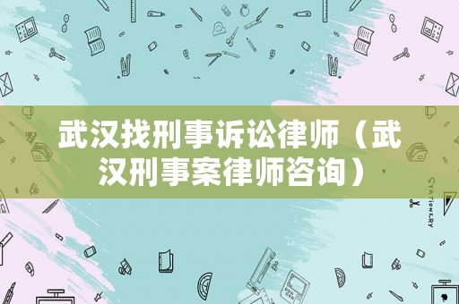 武漢找刑事訴訟律師（武漢刑事案律師咨詢）