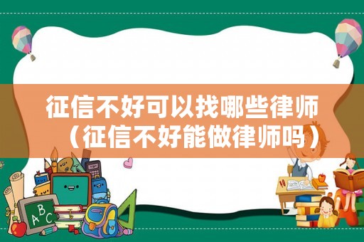 征信不好可以找哪些律師（征信不好能做律師嗎）