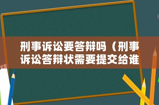 刑事訴訟要答辯嗎（刑事訴訟答辯狀需要提交給誰）